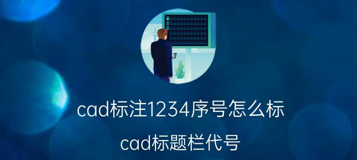 cad标注1234序号怎么标 cad标题栏代号，怎么填？